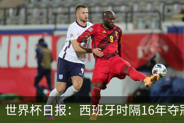 世界杯日报：西班牙时隔16年夺冠 英格兰球员责怪图赫尔