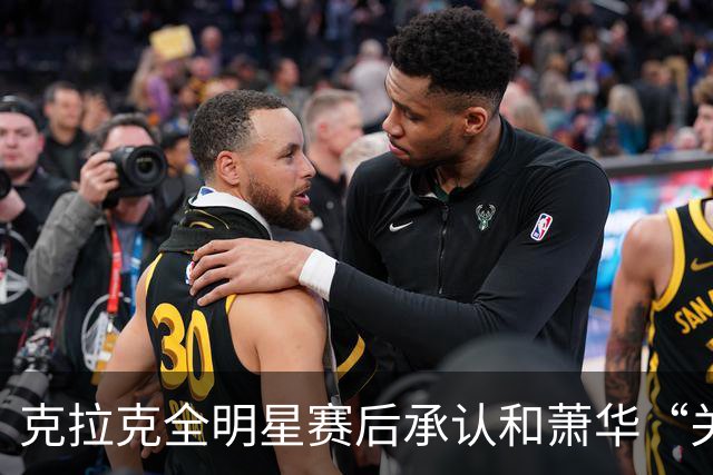 克拉克全明星赛后承认和萧华“关系很好”，但也坦言仍需改进