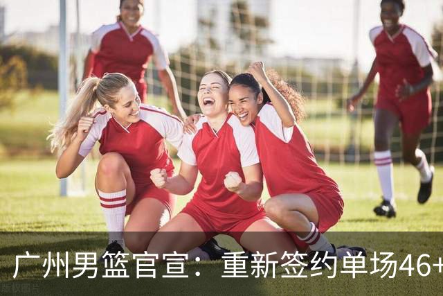 广州男篮官宣：重新签约单场46+13麦考尔 上赛季曾交易去广东
