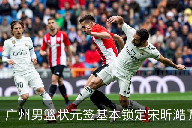 广州男篮状元签基本锁定宋昕澔 后者球风符合球队对此位置的预期