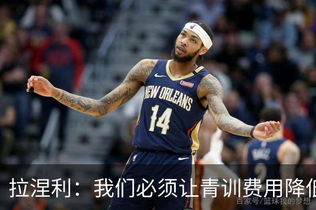 拉涅利：我们必须让青训费用降低，不能让家庭承担高昂的开支