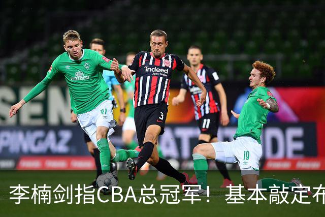 李楠剑指CBA总冠军！基本敲定布朗，签约桑普森，广厦拆队，上海卫冕难！