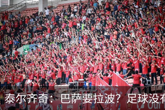 泰尔齐奇：巴萨要拉波？足球没有新鲜事，只是换个名字再来遍
