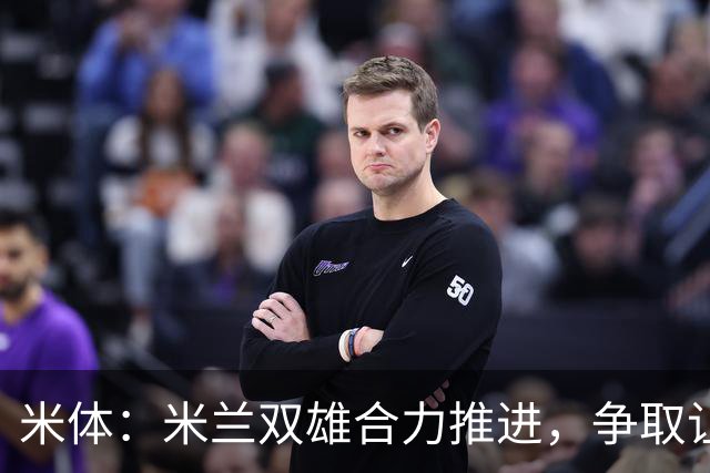 米体：米兰双雄合力推进，争取让新球场成为2032欧洲杯“主舞台”