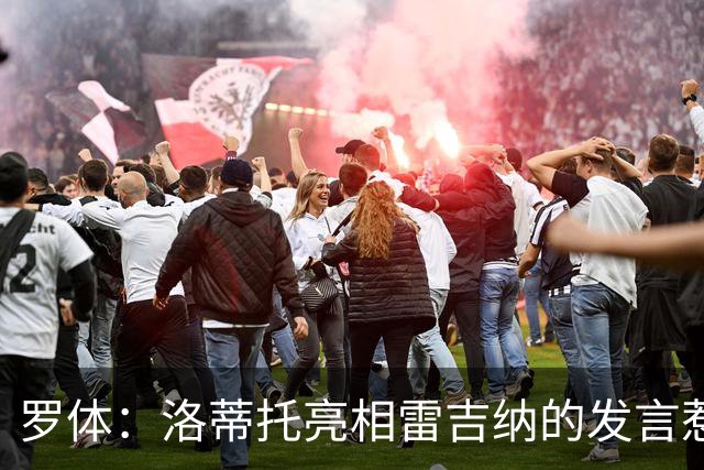 罗体：洛蒂托亮相雷吉纳的发言惹怒了拉齐奥球迷