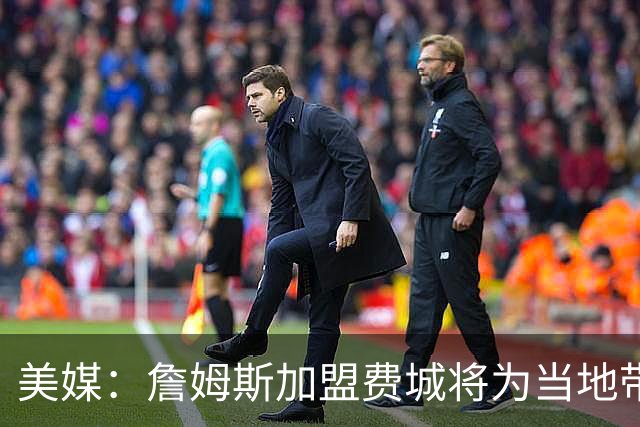 美媒：詹姆斯加盟费城将为当地带来2.5亿至4.3亿美元经济效益