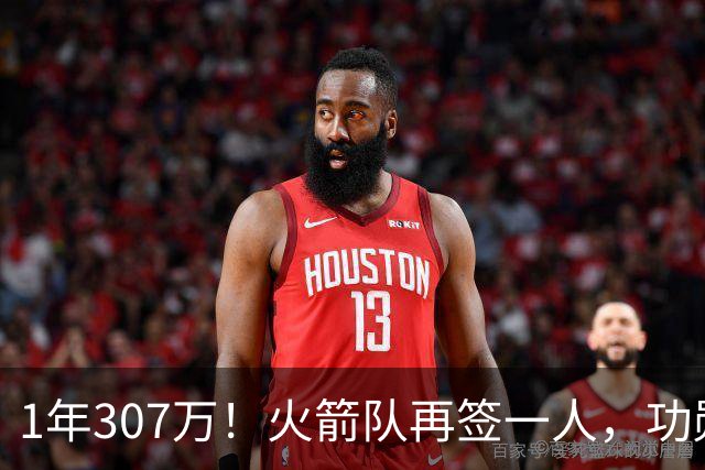 1年307万！火箭队再签一人，功勋老将底薪合同留队，曾为休城效力7年