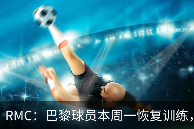 RMC：巴黎球员本周一恢复训练，球队把目标放在欧洲超级杯